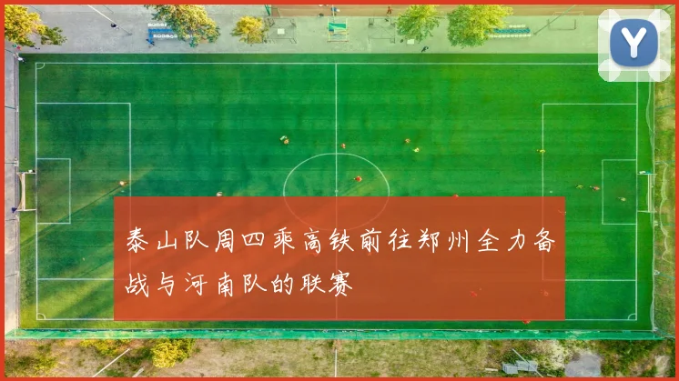 泰山队周四乘高铁前往郑州全力备战与河南队的联赛