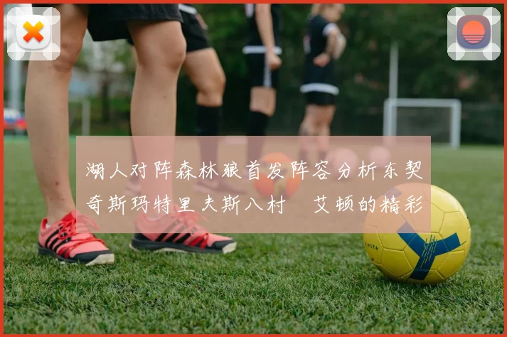 湖人对阵森林狼首发阵容分析东契奇斯玛特里夫斯八村塁艾顿的精彩表现