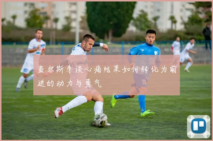 查尔斯李谈心痛结果如何转化为前进的动力与勇气
