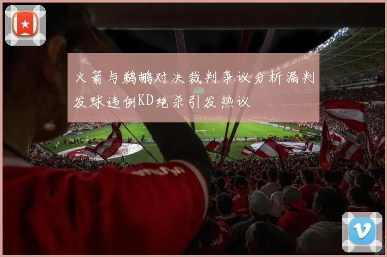 火箭与鹈鹕对决裁判争议分析漏判发球违例KD绝杀引发热议